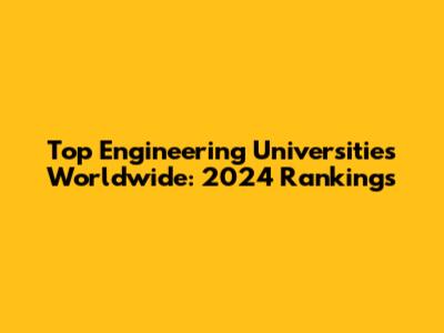 Top Engineering Universities Worldwide: 2024 Rankings