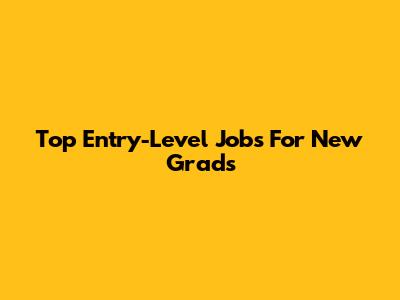 Top Entry-Level Jobs For New Grads