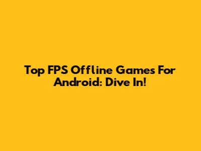 Top FPS Offline Games For Android: Dive In!