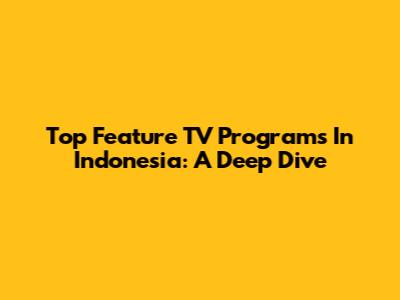 Top Feature TV Programs In Indonesia: A Deep Dive