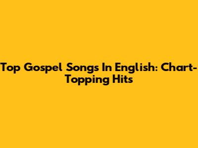 Top Gospel Songs In English: Chart-Topping Hits