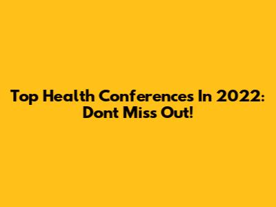 Top Health Conferences In 2022: Don't Miss Out!