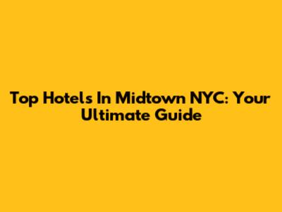 Top Hotels In Midtown NYC: Your Ultimate Guide