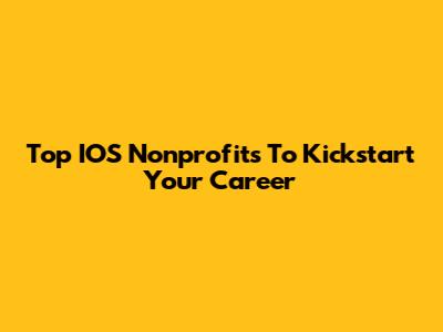 Top IOS Nonprofits To Kickstart Your Career