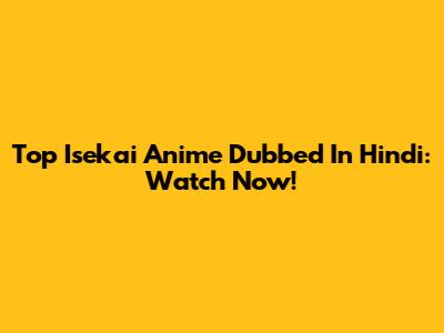 Top Isekai Anime Dubbed In Hindi: Watch Now!