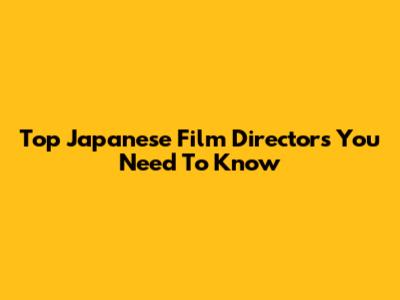 Top Japanese Film Directors You Need To Know