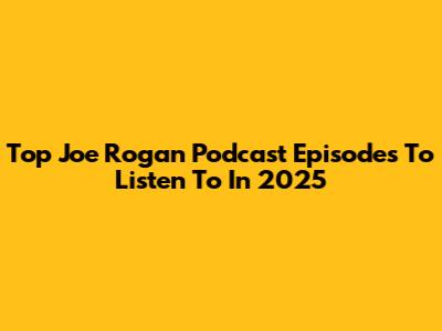 Top Joe Rogan Podcast Episodes To Listen To In 2025