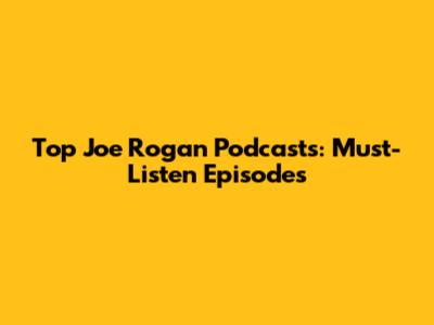 Top Joe Rogan Podcasts: Must-Listen Episodes