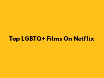 Top LGBTQ+ Films On Netflix