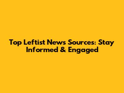 Top Leftist News Sources: Stay Informed & Engaged