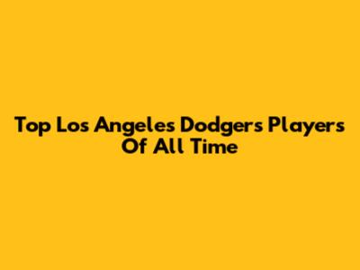 Top Los Angeles Dodgers Players Of All Time