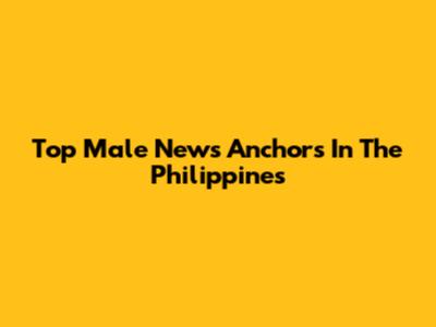 Top Male News Anchors In The Philippines
