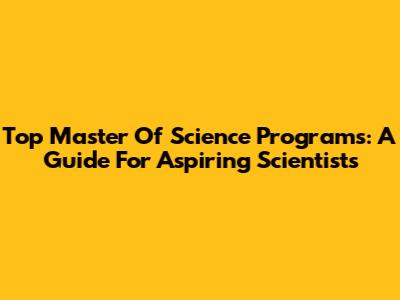 Top Master Of Science Programs: A Guide For Aspiring Scientists