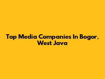 Top Media Companies In Bogor, West Java