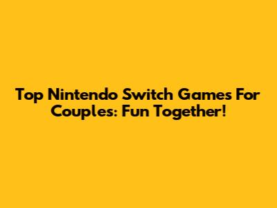 Top Nintendo Switch Games For Couples: Fun Together!