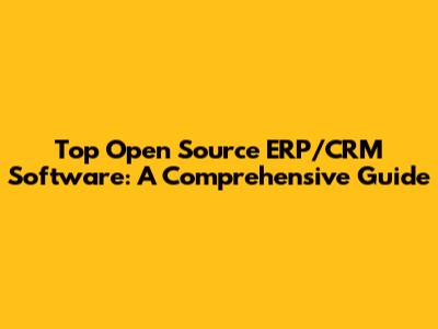 Top Open Source ERP/CRM Software: A Comprehensive Guide