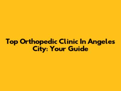 Top Orthopedic Clinic In Angeles City: Your Guide