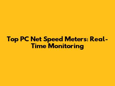 Top PC Net Speed Meters: Real-Time Monitoring