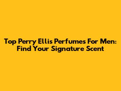 Top Perry Ellis Perfumes For Men: Find Your Signature Scent