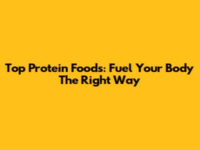 Top Protein Foods: Fuel Your Body The Right Way