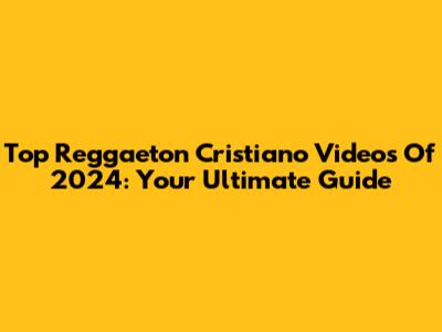Top Reggaeton Cristiano Videos Of 2024: Your Ultimate Guide