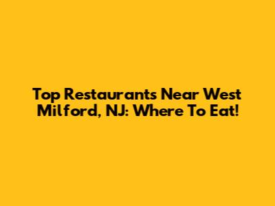 Top Restaurants Near West Milford, NJ: Where To Eat!