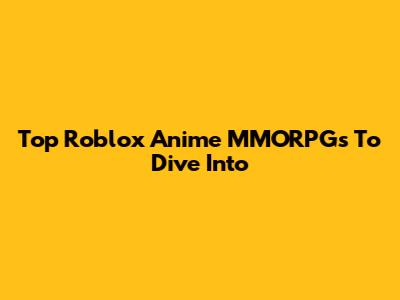 Top Roblox Anime MMORPGs To Dive Into