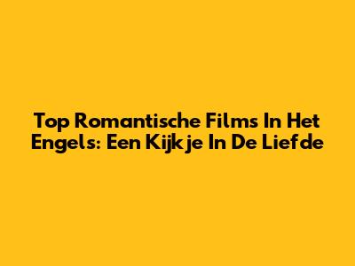 Top Romantische Films In Het Engels: Een Kijkje In De Liefde
