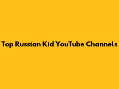 Top Russian Kid YouTube Channels