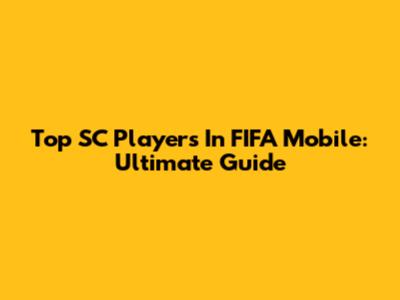 Top SC Players In FIFA Mobile: Ultimate Guide