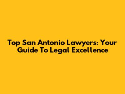 Top San Antonio Lawyers: Your Guide To Legal Excellence