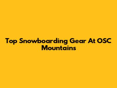 Top Snowboarding Gear At OSC Mountains