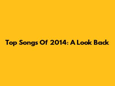 Top Songs Of 2014: A Look Back