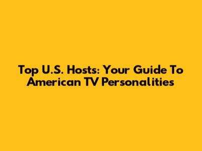 Top U.S. Hosts: Your Guide To American TV Personalities