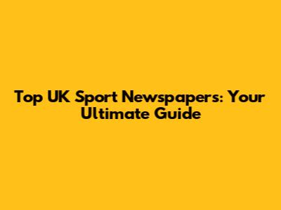 Top UK Sport Newspapers: Your Ultimate Guide