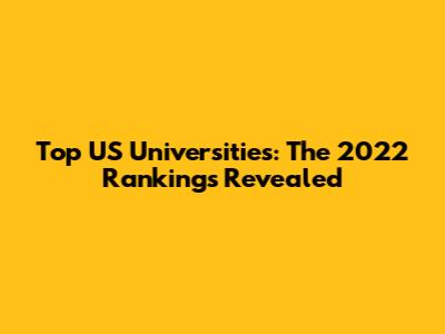 Top US Universities: The 2022 Rankings Revealed