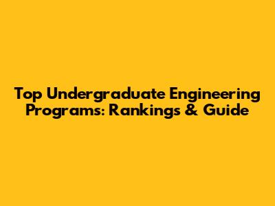 Top Undergraduate Engineering Programs: Rankings & Guide