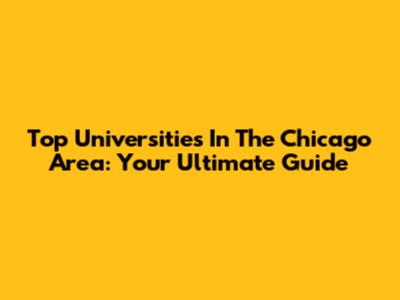 Top Universities In The Chicago Area: Your Ultimate Guide