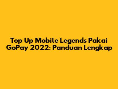 Top Up Mobile Legends Pakai GoPay 2022: Panduan Lengkap