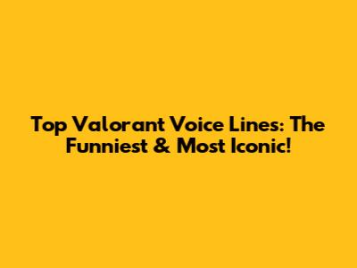 Top Valorant Voice Lines: The Funniest & Most Iconic!