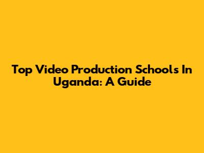 Top Video Production Schools In Uganda: A Guide