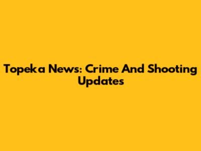 Topeka News: Crime And Shooting Updates
