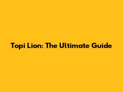Topi Lion: The Ultimate Guide