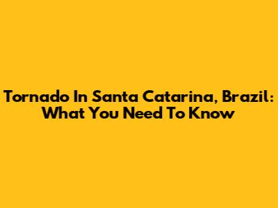 Tornado In Santa Catarina, Brazil: What You Need To Know