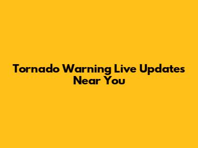 Tornado Warning Live Updates Near You