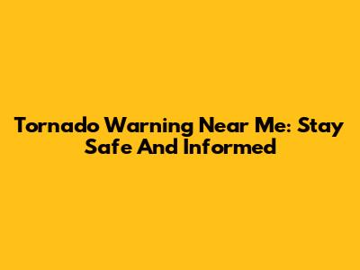 Tornado Warning Near Me: Stay Safe And Informed