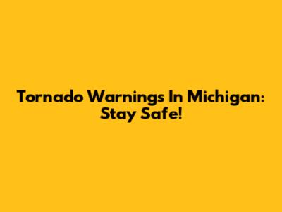 Tornado Warnings In Michigan: Stay Safe!