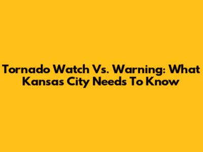 Tornado Watch Vs. Warning: What Kansas City Needs To Know