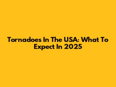 Tornadoes In The USA: What To Expect In 2025