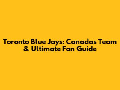 Toronto Blue Jays: Canada's Team & Ultimate Fan Guide